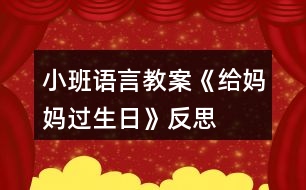 小班語(yǔ)言教案《給媽媽過(guò)生日》反思