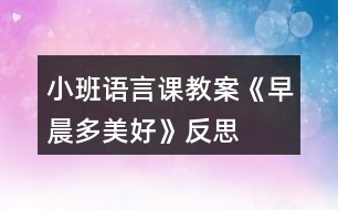 小班語(yǔ)言課教案《早晨多美好》反思