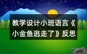 教學(xué)設(shè)計(jì)小班語(yǔ)言《小金魚(yú)逃走了》反思