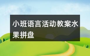 小班語言活動教案水果拼盤