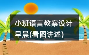 小班語言教案設計 早晨(看圖講述)