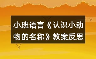 小班語(yǔ)言《認(rèn)識(shí)小動(dòng)物的名稱》教案反思