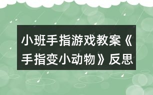 小班手指游戲教案《手指變小動(dòng)物》反思