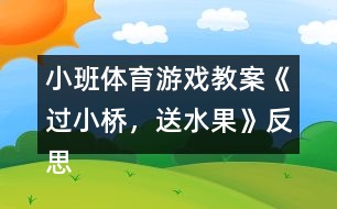 小班體育游戲教案《過(guò)小橋，送水果》反思