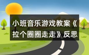 小班音樂(lè)游戲教案《拉個(gè)圈圈走走》反思