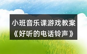 小班音樂(lè)課游戲教案《好聽(tīng)的電話鈴聲》反思