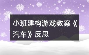 小班建構(gòu)游戲教案《汽車》反思