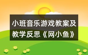 小班音樂(lè)游戲教案及教學(xué)反思《網(wǎng)小魚(yú)》