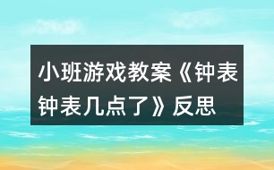 小班游戲教案《鐘表、鐘表幾點(diǎn)了》反思