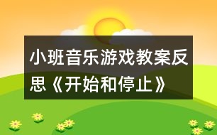 小班音樂游戲教案反思《開始和停止》