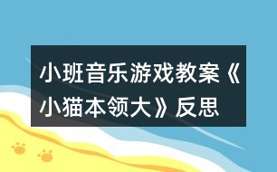 小班音樂(lè)游戲教案《小貓本領(lǐng)大》反思