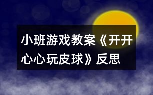 小班游戲教案《開開心心玩皮球》反思