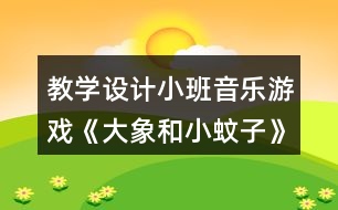 教學(xué)設(shè)計(jì)小班音樂(lè)游戲《大象和小蚊子》反思