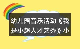 幼兒園音樂活動(dòng)《我是小超人才藝秀》小班游戲方案