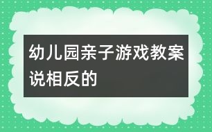 幼兒園親子游戲教案：說相反的