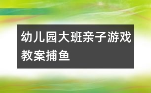 幼兒園大班親子游戲教案：捕魚