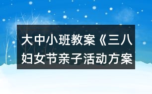 大中小班教案《三八婦女節(jié)親子活動方案》反思