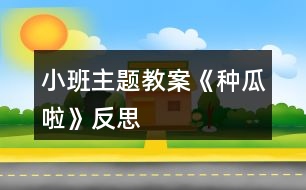 小班主題教案《種瓜啦》反思