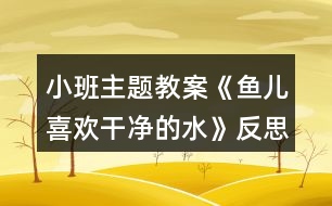 小班主題教案《魚兒喜歡干凈的水》反思