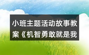 小班主題活動故事教案《機(jī)智勇敢就是我》反思