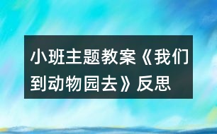 小班主題教案《我們到動物園去》反思