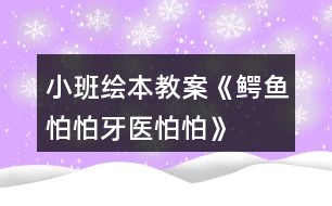 小班繪本教案《鱷魚(yú)怕怕牙醫(yī)怕怕》