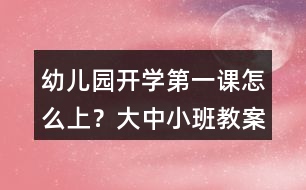 幼兒園開學第一課怎么上？大中小班教案