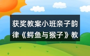 獲獎教案小班親子韻律《鱷魚與猴子》教案反思