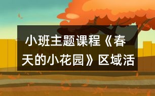  小班主題課程《春天的小花園》區(qū)域活動設(shè)計(jì)方案