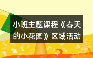 小班主題課程《春天的小花園》區(qū)域活動(dòng)設(shè)計(jì)方案