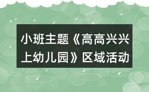 小班主題《高高興興上幼兒園》區(qū)域活動(dòng)方案多個(gè)