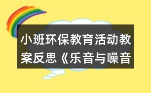 小班環(huán)保教育活動(dòng)教案反思《樂(lè)音與噪音》