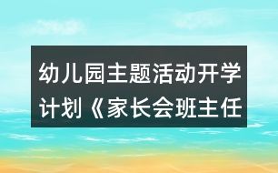 幼兒園主題活動開學(xué)計劃《家長會班主任演講稿》小班教案