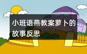 小班語燕教案蘿卜的故事反思