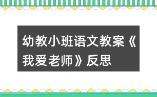 幼教小班語(yǔ)文教案《我愛老師》反思