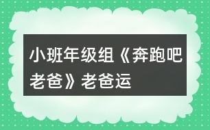 小班年級組《奔跑吧老爸》——“老爸運動會”活動方案