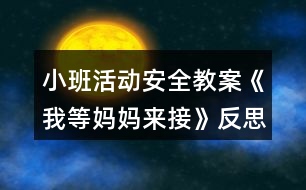 小班活動(dòng)安全教案《我等媽媽來接》反思