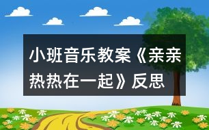 小班音樂(lè)教案《親親熱熱在一起》反思