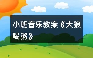 小班音樂教案《大狼喝粥》