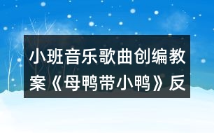 小班音樂歌曲創(chuàng)編教案《母鴨帶小鴨》反思