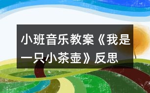 小班音樂教案《我是一只小茶壺》反思