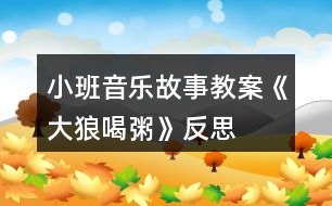 小班音樂(lè)故事教案《大狼喝粥》反思