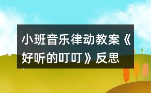 小班音樂律動教案《好聽的叮叮》反思