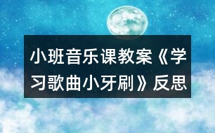 小班音樂(lè)課教案《學(xué)習(xí)歌曲小牙刷》反思