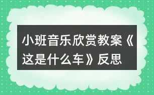 小班音樂欣賞教案《這是什么車》反思