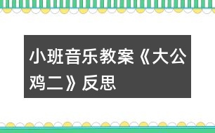 小班音樂教案《大公雞二》反思