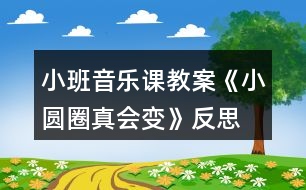 小班音樂課教案《小圓圈真會變》反思