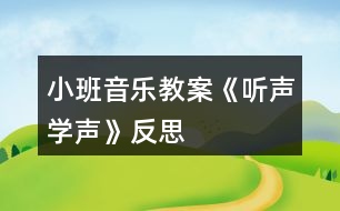 小班音樂教案《聽聲學聲》反思