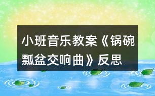 小班音樂(lè)教案《鍋碗瓢盆交響曲》反思