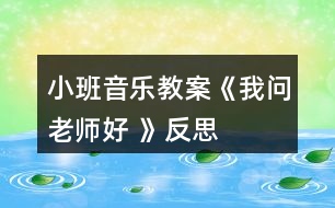 小班音樂(lè)教案《我問(wèn)老師好 》反思